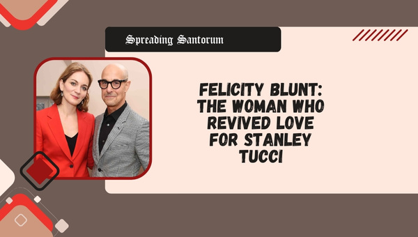  Felicity Blunt: The Woman Who Revived Love for Stanley Tucci