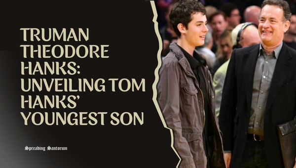  Truman Theodore Hanks: Unveiling Tom Hanks’ Youngest Son