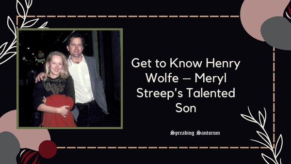 Get to Know Henry Wolfe – Meryl Streep’s Talented Son
