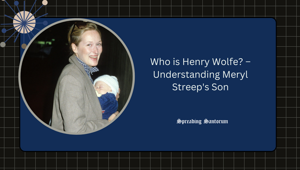 Who is Henry Wolfe? – Understanding Meryl Streep's Son