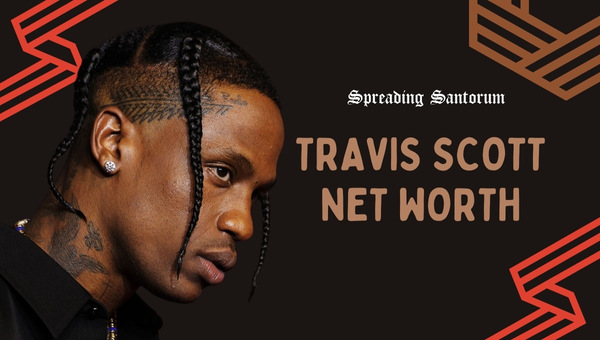  Travis Scott Net Worth: Unveiling the Entrepreneur’s Wealth