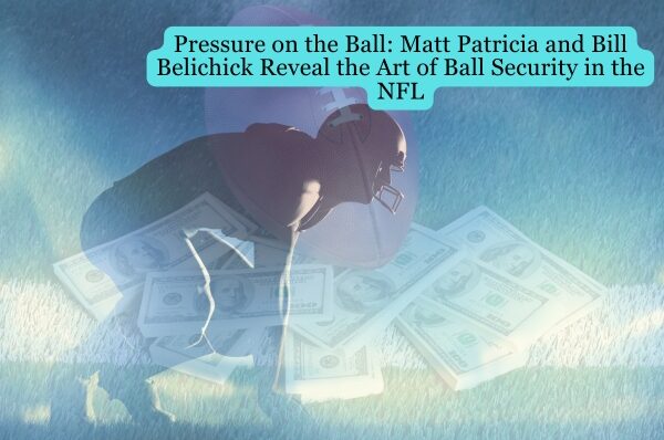 Pressure on the Ball: Matt Patricia and Bill Belichick Reveal the Art of Ball Security in the NFL