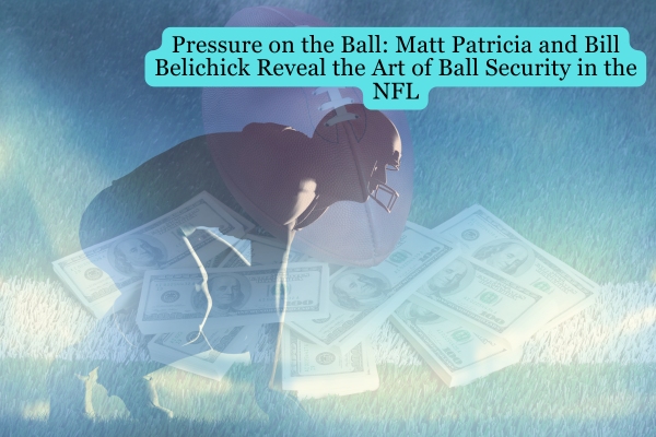 Pressure on the Ball: Matt Patricia and Bill Belichick Reveal the Art of Ball Security in the NFL